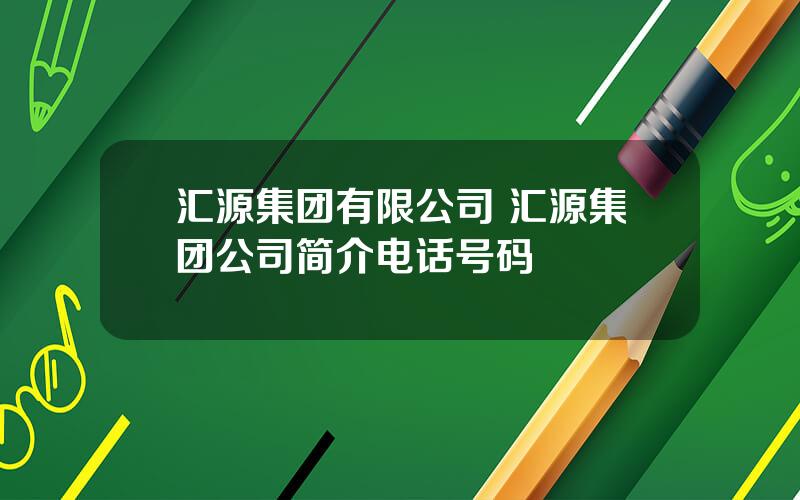 汇源集团有限公司 汇源集团公司简介电话号码